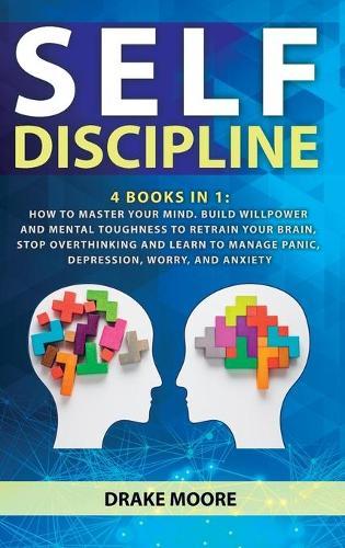 Self-discipline: 4 Books in 1: How to Master Your Mind. Build Willpower and Mental Toughness to Retrain Your Brain, Stop Overthinking and Learn to Manage Panic, Depression, Worry, and Anxiety