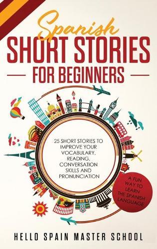 Spanish Short Stories for Beginners: 25 Short Stories To Improve Your Vocabulary, Reading, Conversation skills and Pronunciation