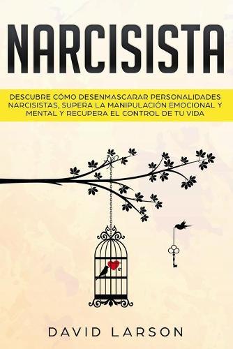 Narcisista: Descubre como Desenmascarar Personalidades Narcisistas, Supera la Manipulacion Emocional y Mental y Recupera el Control de tu Vida (Narcissist - Spanish Version)