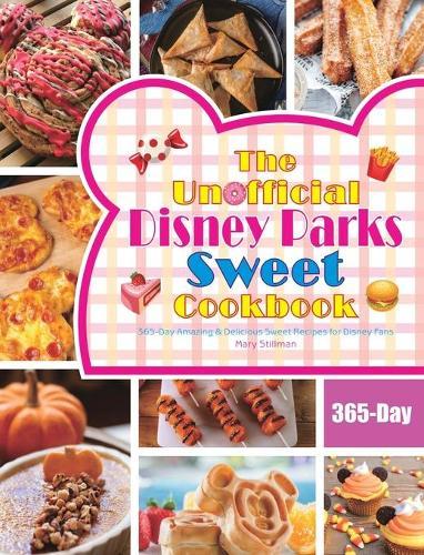 The Unofficial Disney Parks Sweet Cookbook: 365-Day Amazing & Delicious Sweet Recipes for Disney Fans