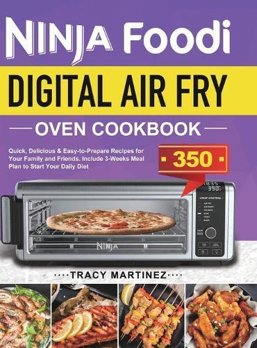 Ninja Foodi Digital Air Fry Oven Cookbook: Quick, Delicious & Easy-to-Prepare Recipes for Your Family and Friends. Include 3-Weeks Meal Plan to Start Your Daily Diet