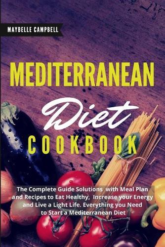 Mediterranean Diet Cookbook: The Complete Guide Solutions with Meal Plan and Recipes to Eat Healthy, Increase your Energy and Live a Light Life. Everything you Need to Start a Mediterranean Diet