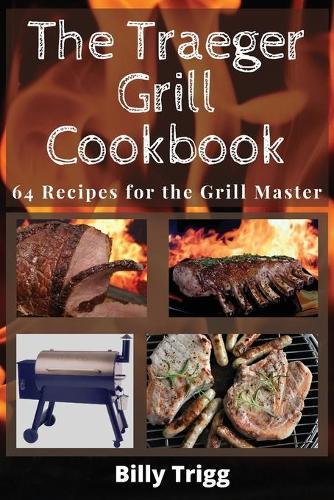 The Traeger Grill Cookbook: 64 Recipes for the Grill Master