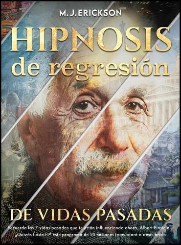 Hipnosis de regresion de vidas pasadas: Recuerda las 7 vidas pasadas que te estan influenciando ahora. Albert Einstein... ?Quizas fuiste tu? Este programa de 25 sesiones te ayudara a descubrirlo