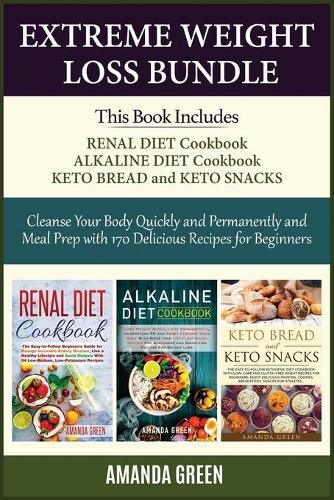 Extreme Weight Loss Bundle: Cleanse Your Body Quickly and Permanently and Meal Prep with 170 Delicious Recipes For Beginners -Renal Diet Cookbook + Alkaline Diet Cookbook + Keto Bread and Keto Snacks