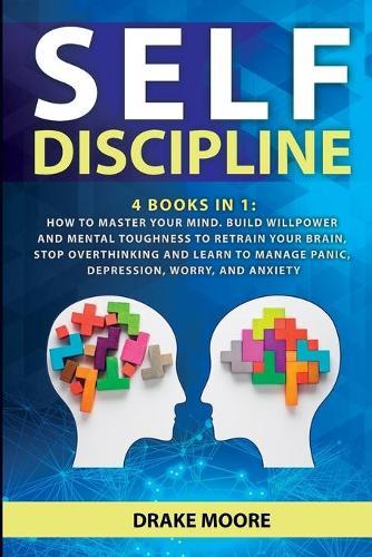 Self-discipline: 4 Books in 1: How to Master Your Mind. Build Willpower and Mental Toughness to Retrain Your Brain, Stop Overthinking and Learn to Manage Panic, Depression, Worry, and Anxiety