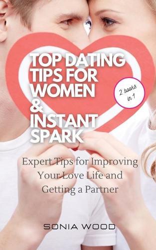 Top Dating Tips for Women & Instant Spark: Expert Tips for Improving Your Love Life and Getting a Partner