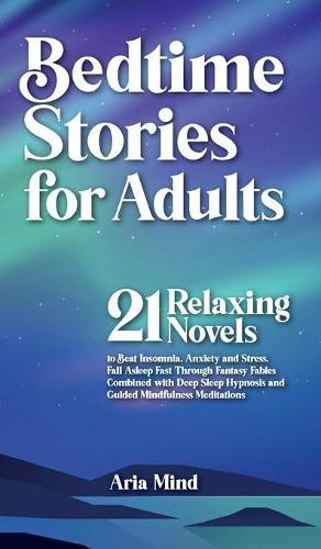 Bedtime Stories for Adults: Fall Asleep Fast Through Fantasy Fables Combined with Deep Sleep Hypnosis and Guided Mindfulness Meditations. 21 Relaxing Novels to Beat Insomnia, Anxiety and Stress