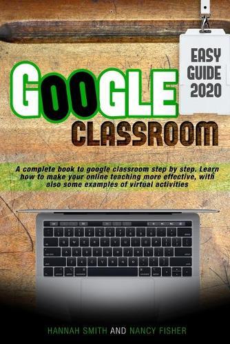 Google Classroom 2020 easy guide: A complete book to google classroom step by step. Learn how to make your online teaching more effective, with also some examples of virtual activities