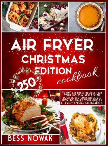 Air Fryer Christmas Edition Cookbook: 250 yummy air fryer recipes for your holiday meals with your loved ones. Discover how to amaze your guests at every special celebration.