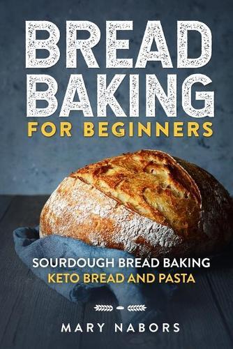 Bread Baking for Beginners: Sourdough Bread Baking: Keto Bread And Pasta