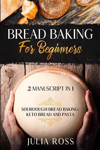 Bread Baking for Beginners: Sourdough Bread Baking: Keto Bread And Pasta