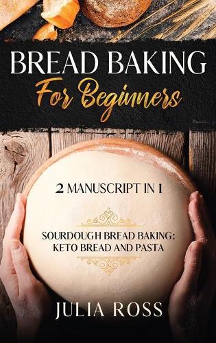 Bread Baking for Beginners: Sourdough Bread Baking: Keto Bread And Pasta