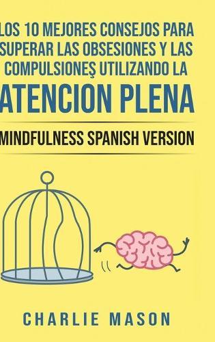 Los 10 Mejores Consejos Para Superar Las Obsesiones y Las Compulsiones Utilizando La Atencion Plena - Mindfulness Spanish Version
