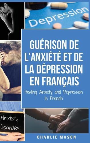 Guerison de l'anxiete et de la depression En Francais/ Healing Anxiety and Depression In French: Cahier de travail simple pour le soulagement de l'anxiete. Arretez de vous inquieter et surmontez rapidement la depression