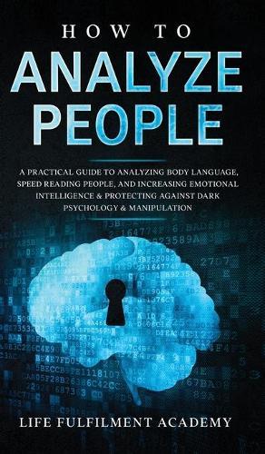 How To Analyze People: A Practical Guide To Analyzing Body Language, Speed Reading People, And Increasing Emotional Intelligence & Protecting Against Dark Psychology & Manipulation
