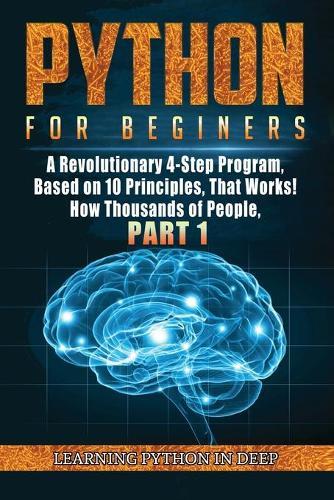 Python for Beginners: Ride the Wave of Artificial Intelligence and Machine Learning with This Crash Course on Python Programming, Deepening Data Analysis & Science with Real Programming Codes (Part 1)