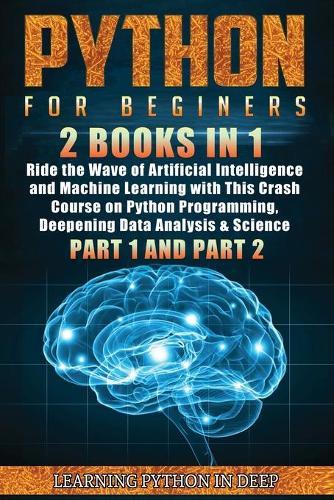 Python for Beginners: 2 Books in 1: Ride the Wave of Artificial Intelligence and Machine Learning with This Crash Course on Python Programming, Deepening Data Analysis & Science (Part 1 and Part 2)