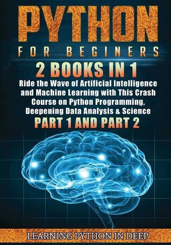 Python for Beginners: 2 Books in 1: Ride the Wave of Artificial Intelligence and Machine Learning with This Crash Course on Python Programming, Deepening Data Analysis & Science (Part 1 and Part 2)