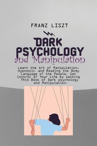 Dark Psychology and Manipulation: Learn the Art of Manipulation, Hypnosis, and Reading the Body Language of the People. Get Control of Your Life by Getting This Book of Dark psychology and Manipulation