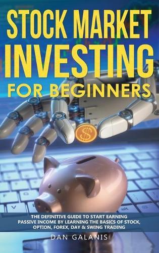 Stock Market Investing for Beginners: The Definitive Guide to Start Earning Passive Income by Learning the basics of Stock, Option, Forex, Day & Swing Trading