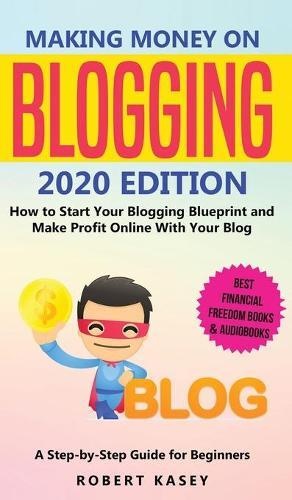 Making Money on Blogging: 2020 edition - How to Start Your Blogging Blueprint and Make Profit Online With Your Blog - How do Peolple Make Money Blogging? A Step-by-Step Guide for Beginners