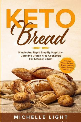 Keto Bread: Simple and Rapid Step by Step Low-Carb and Gluten-Free Cookbook for Ketogenic Diet (Includes Pizza, Cookies, Crusts, Muffins Bakers Recipes and more)