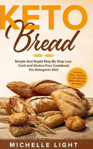 Keto Bread: Simple and Rapid Step by Step Low-Carb and Gluten-Free Cookbook for Ketogenic Diet (Includes Pizza, Cookies, Crusts, Muffins Bakers Recipes and more)