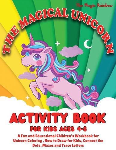 The Magical Unicorn Activity Book for Kids Ages 4-8: A Fun and Educational Children's Workbook for Unicorn Coloring, How to Draw for Kids, Connect the Dots, Mazes and Trace Letters