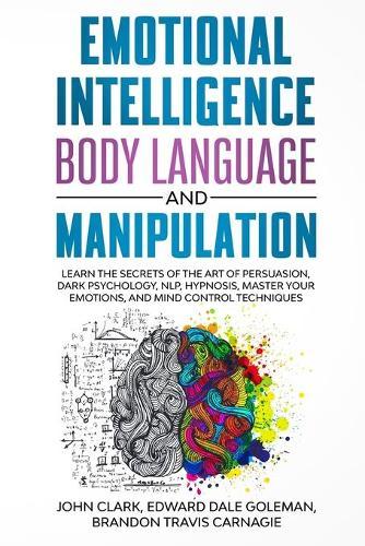 Emotional Intelligence, Body Language and Manipulation: Learn the Secrets of the Art of Persuasion, Dark Psychology, NLP, Hypnosis, Master your Emotions, and Mind Control Techniques