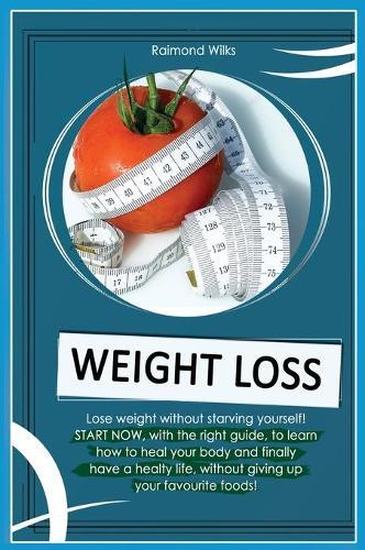 Weight Loss: A complete guide to learn how to heal your body, through the correct diets and habits you need to lose weight without starving yourself!