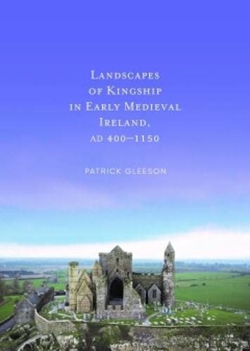 Landscapes of Kinships in Early Medieval Ireland AD400-1150