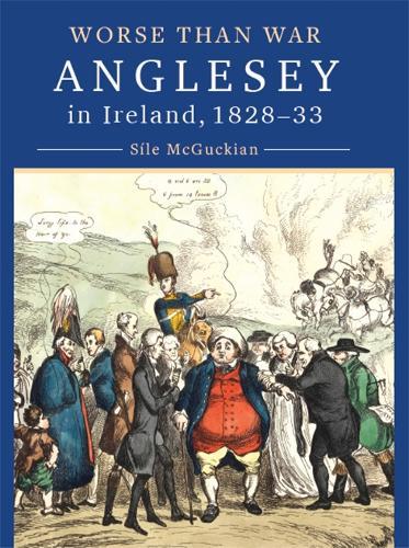 Anglesey in Ireland, 1828 to 1833: Worse than War