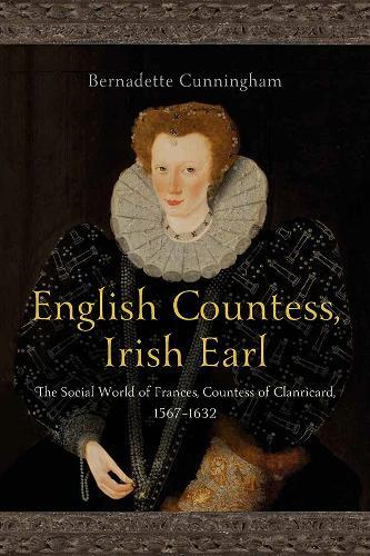 English Countess, Irish Earl: The Social World of Frances, Countess of Clanricard, 1567-1632
