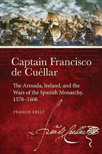 Captain Francisco de Cuellar: The Armada, Ireland, and the Wars of the Spanish Monarchy, 1578-1606