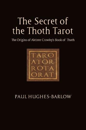 The Secret of the Thoth Tarot: The Origins of Aleister Crowley’s Book of Thoth