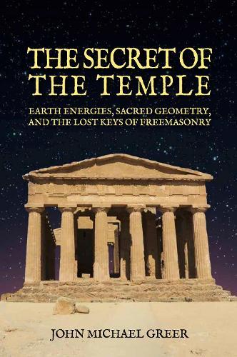 The Secret of the Temple: Earth Energies, Sacred Geometry,  and the Lost Keys of Freemasonry - Revised Edition