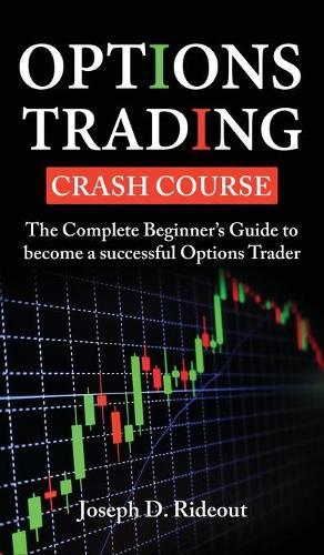 Options Trading Crash Course: The Complete Beginners Guide to become a successful Options Trader