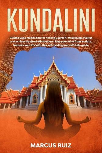 Kundalini: Guided yoga meditation for healing yourself, awakening chakras and achieve Spiritual Mindfulness. Free your mind from anxiety, Improve your life with this self-healing and self-help guide