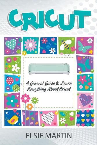 Cricut: A General Guide To Learn Everything About Cricut