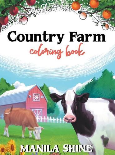 Country Farm Coloring Book: An Adult Coloring Book Offering Relaxation, Stress Relief, Tranquility, and a Unique Opportunity to Spark Your Creativity You Don't Want to Miss Out On