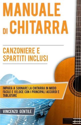 Manuale di Chitarra: Impara a suonare la chitarra in modo facile e veloce con i principali accordi e tablature - Canzoniere e spartiti inclusi