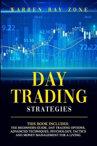 Day Trading Strategies: 2 Books In 1: Day Trading For Beginners, Day Trading Options, Advanced Techniques, Trading Psychology, Tactics And Money Management For A Living