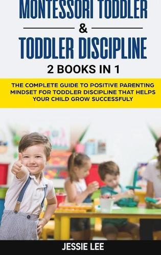 Montessori Toddler and Toddler Discipline: 2 Books in 1: The Complete Guide to Positive Parenting Mindset for Toddler Discipline that Helps Your Child Grow Successfuly Kindle Edition