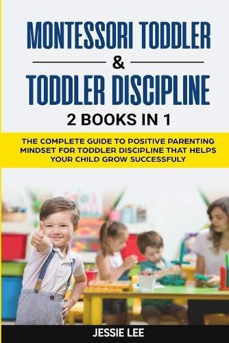 Montessori Toddler and Toddler Discipline: 2 Books in 1: The Complete Guide to Positive Parenting Mindset for Toddler Discipline that Helps Your Child Grow Successfuly Kindle Edition