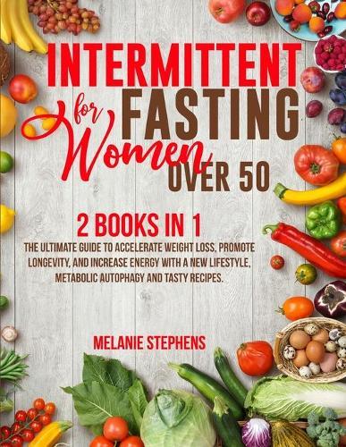Intermittent Fasting for Women over 50: 2 Books in 1 The Ultimate Guide to Accelerate Weight Loss, Promote Longevity, and Increase Energy with a New Lifestyle, Metabolic Autophagy and Tasty Recipes.