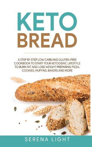 Keto Bread: A step by step low carb and gluten-free cookbook to start your ketogenic lifestyle to burn fat and lose weight preparing pizza, cookies, muffins, bakers and more