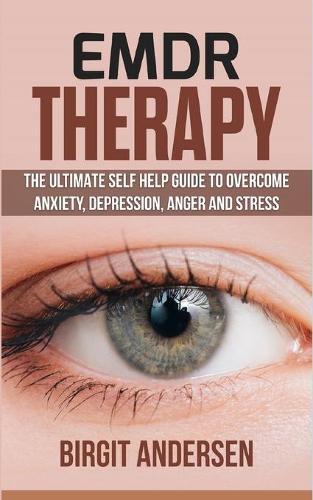 Emdr Therapy: The Ultimate Self Help Guide to Overcome Anxiety, Depression, Anger, and Stress.