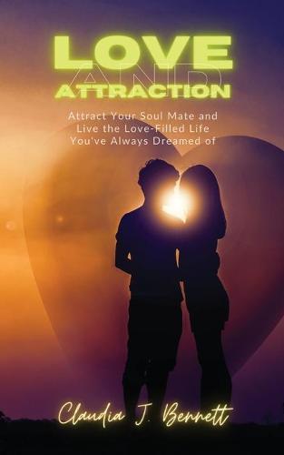 Love and Attraction: Attract your soul mate and live the love-filled life you've always dreamed of