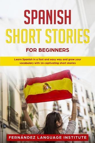 Spanish Short Stories for Beginners: Learn Spanish in a Fast and Easy Way and Grow Your Vocabulary with 16 Captivating Short Stories